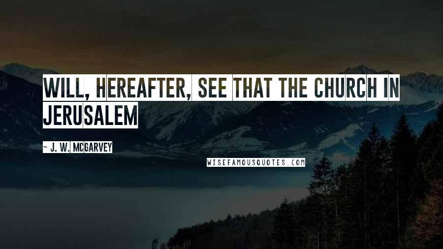 J. W. McGarvey Quotes: will, hereafter, see that the Church in Jerusalem