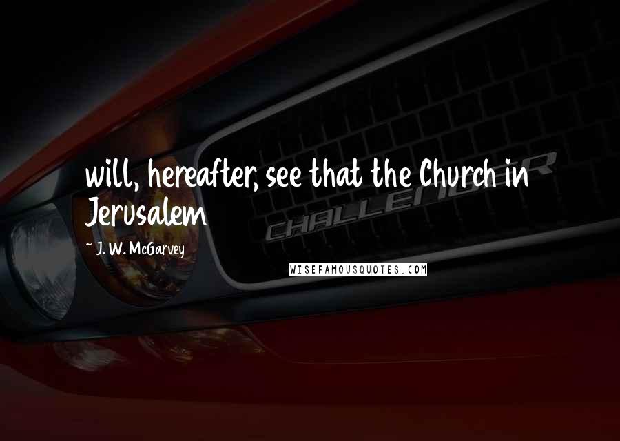 J. W. McGarvey Quotes: will, hereafter, see that the Church in Jerusalem