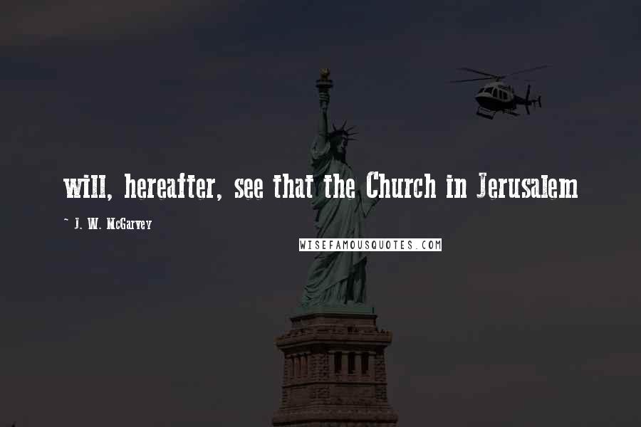 J. W. McGarvey Quotes: will, hereafter, see that the Church in Jerusalem