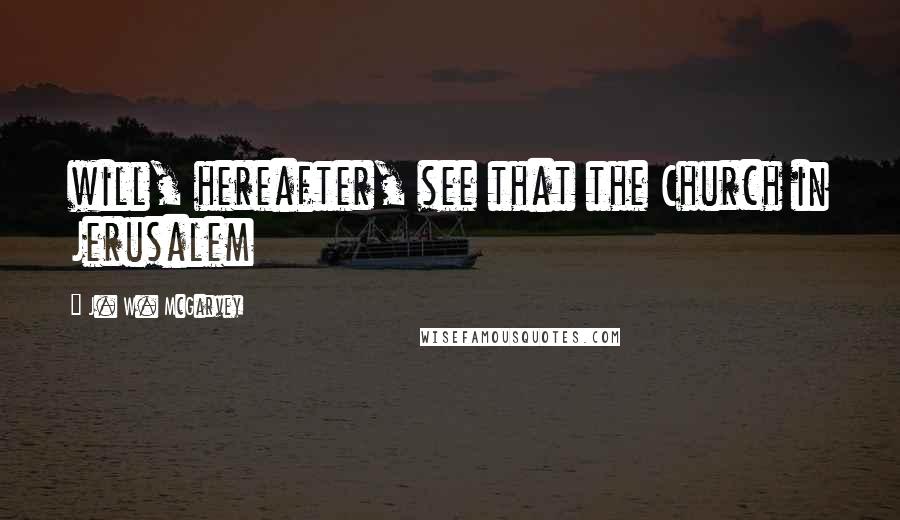 J. W. McGarvey Quotes: will, hereafter, see that the Church in Jerusalem