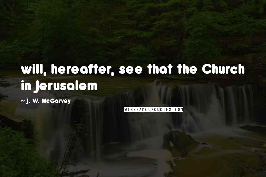J. W. McGarvey Quotes: will, hereafter, see that the Church in Jerusalem