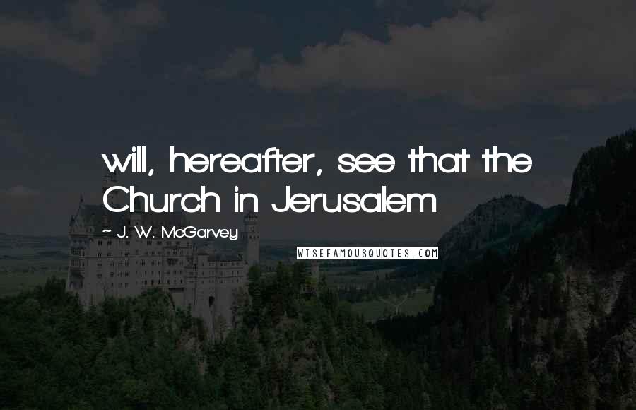 J. W. McGarvey Quotes: will, hereafter, see that the Church in Jerusalem
