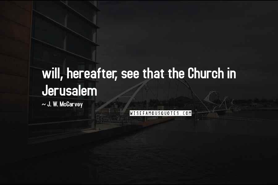 J. W. McGarvey Quotes: will, hereafter, see that the Church in Jerusalem