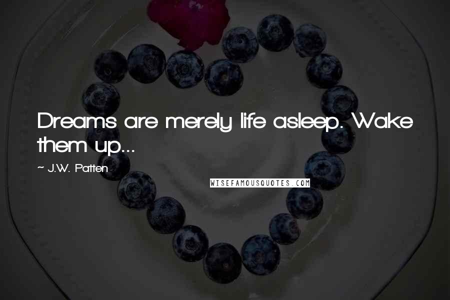 J.W. Patten Quotes: Dreams are merely life asleep. Wake them up...