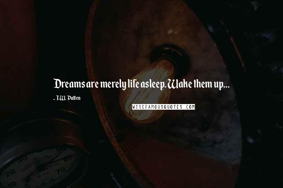 J.W. Patten Quotes: Dreams are merely life asleep. Wake them up...