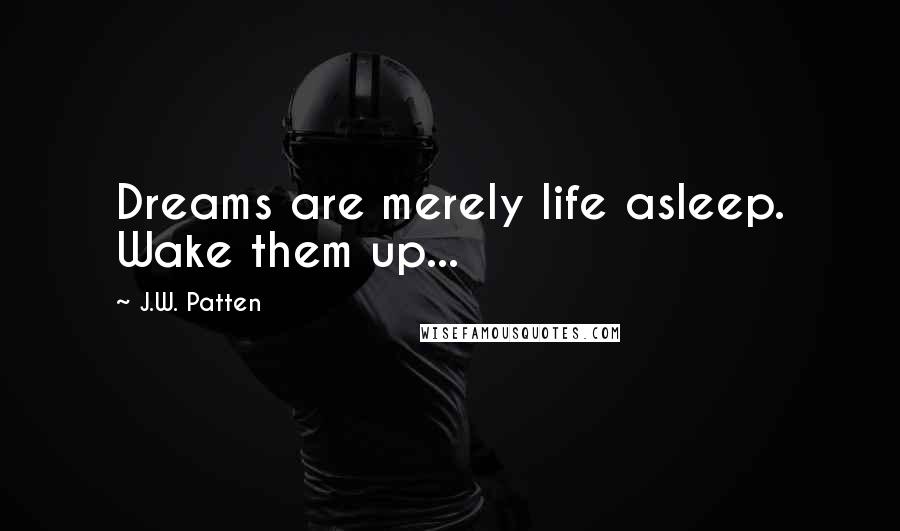 J.W. Patten Quotes: Dreams are merely life asleep. Wake them up...