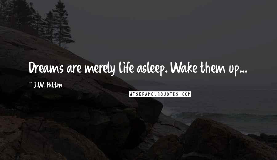 J.W. Patten Quotes: Dreams are merely life asleep. Wake them up...