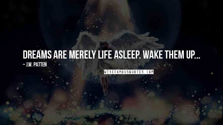 J.W. Patten Quotes: Dreams are merely life asleep. Wake them up...