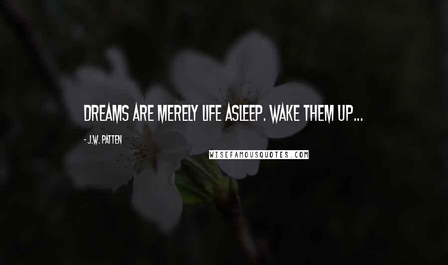 J.W. Patten Quotes: Dreams are merely life asleep. Wake them up...