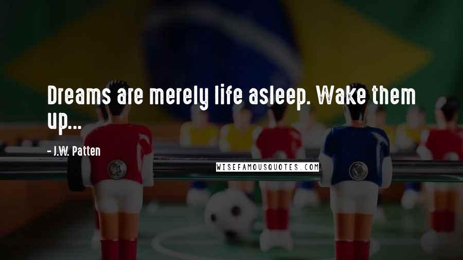 J.W. Patten Quotes: Dreams are merely life asleep. Wake them up...
