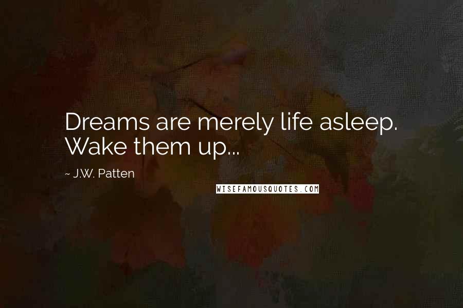 J.W. Patten Quotes: Dreams are merely life asleep. Wake them up...
