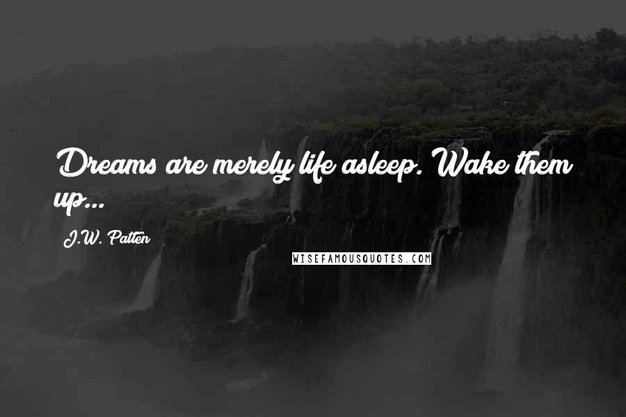 J.W. Patten Quotes: Dreams are merely life asleep. Wake them up...