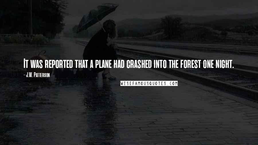 J.W. Patterson Quotes: It was reported that a plane had crashed into the forest one night.