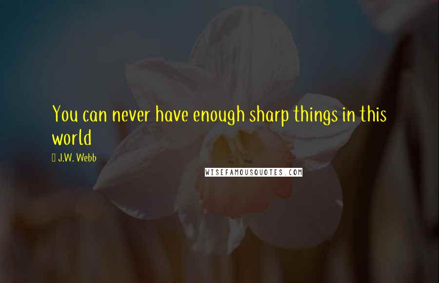 J.W. Webb Quotes: You can never have enough sharp things in this world