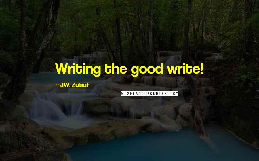 J.W. Zulauf Quotes: Writing the good write!