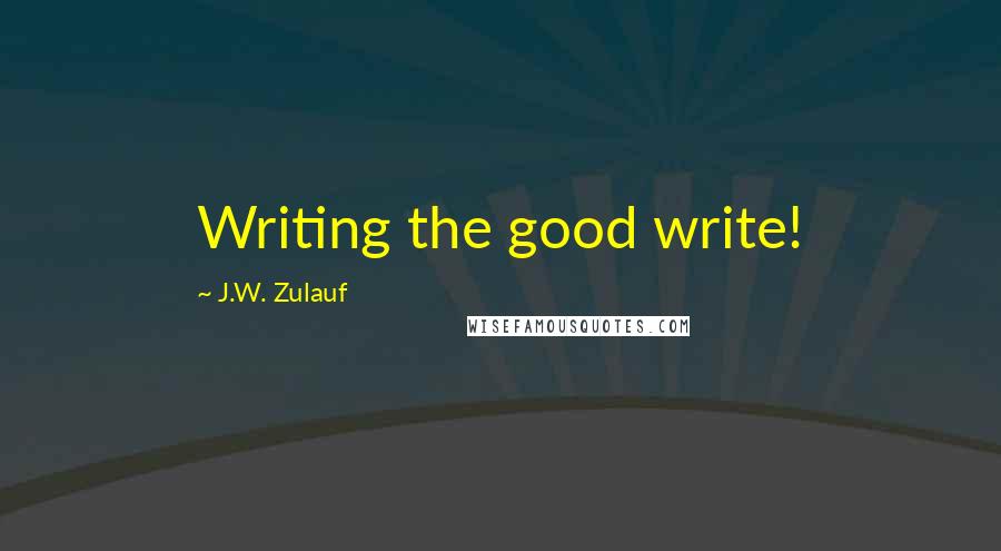 J.W. Zulauf Quotes: Writing the good write!