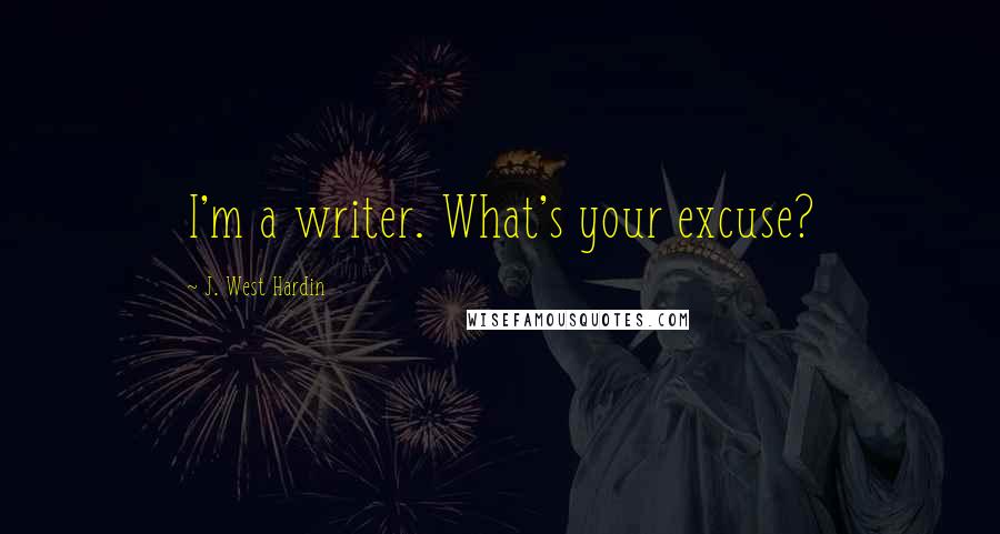 J. West Hardin Quotes: I'm a writer. What's your excuse?