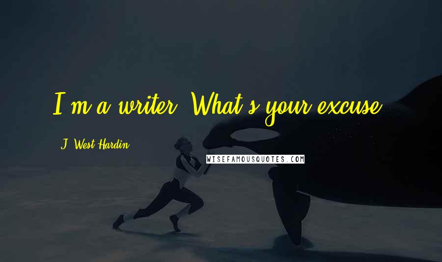 J. West Hardin Quotes: I'm a writer. What's your excuse?