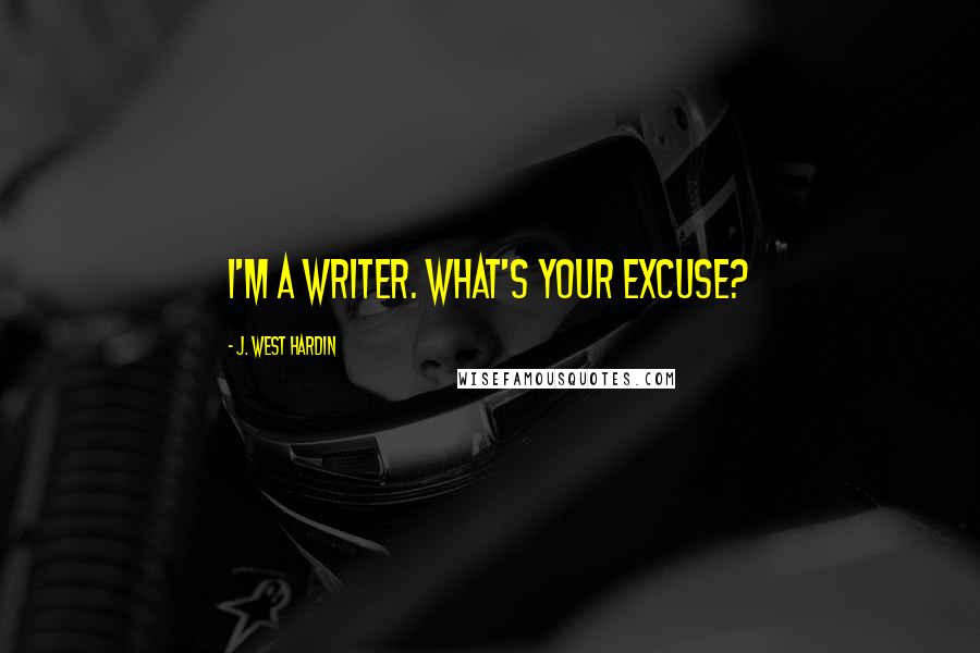 J. West Hardin Quotes: I'm a writer. What's your excuse?