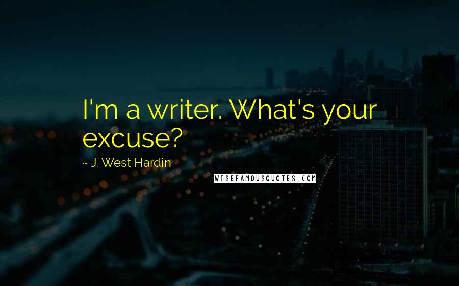 J. West Hardin Quotes: I'm a writer. What's your excuse?