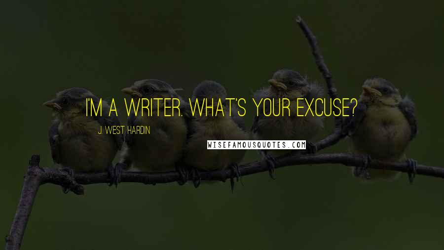 J. West Hardin Quotes: I'm a writer. What's your excuse?