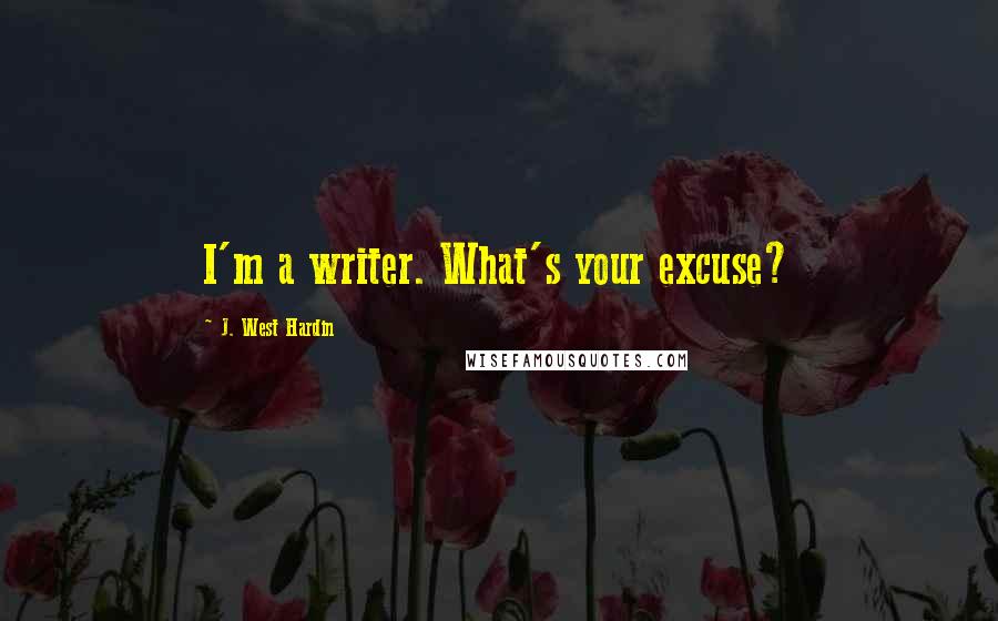 J. West Hardin Quotes: I'm a writer. What's your excuse?