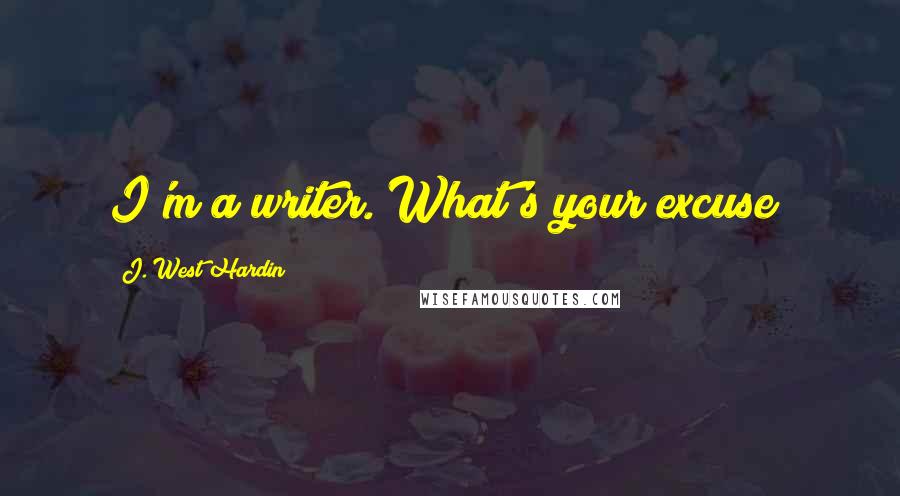 J. West Hardin Quotes: I'm a writer. What's your excuse?