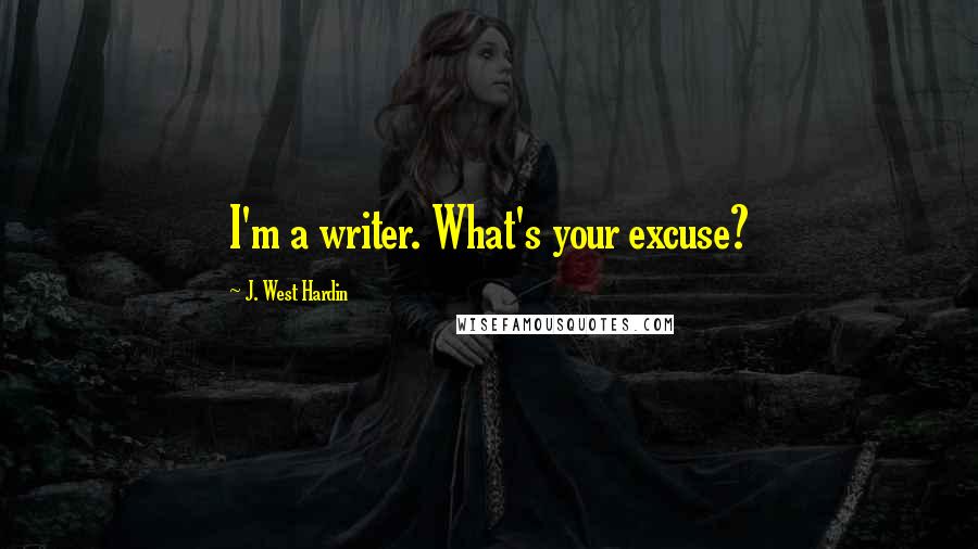 J. West Hardin Quotes: I'm a writer. What's your excuse?