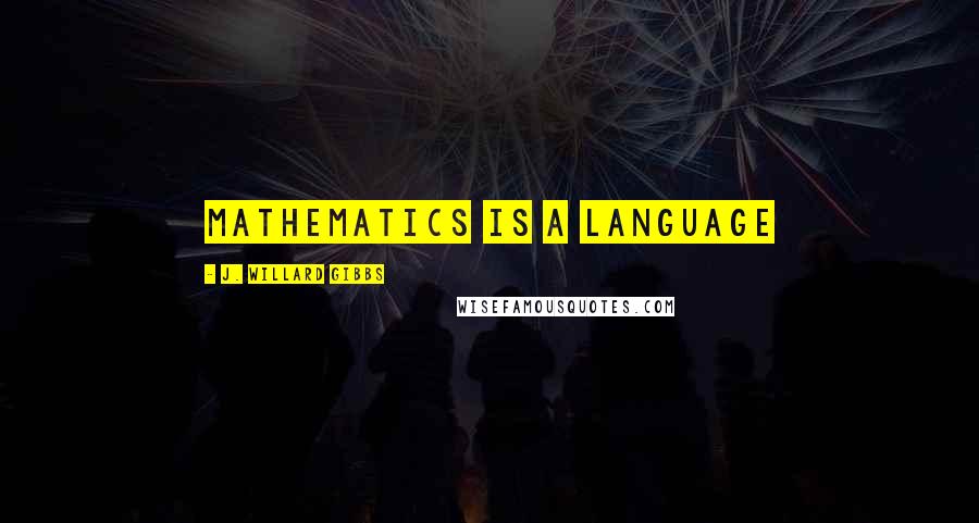J. Willard Gibbs Quotes: Mathematics is a language