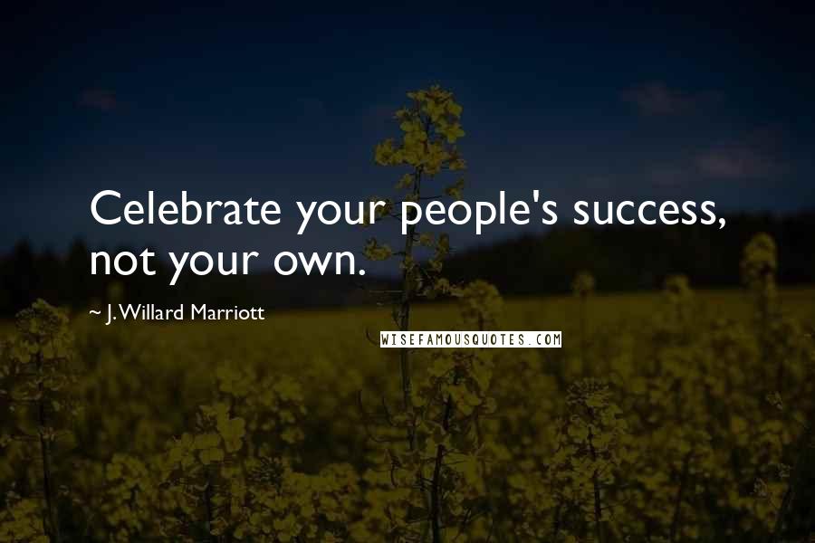 J. Willard Marriott Quotes: Celebrate your people's success, not your own.