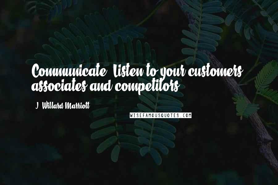 J. Willard Marriott Quotes: Communicate. Listen to your customers, associates and competitors.