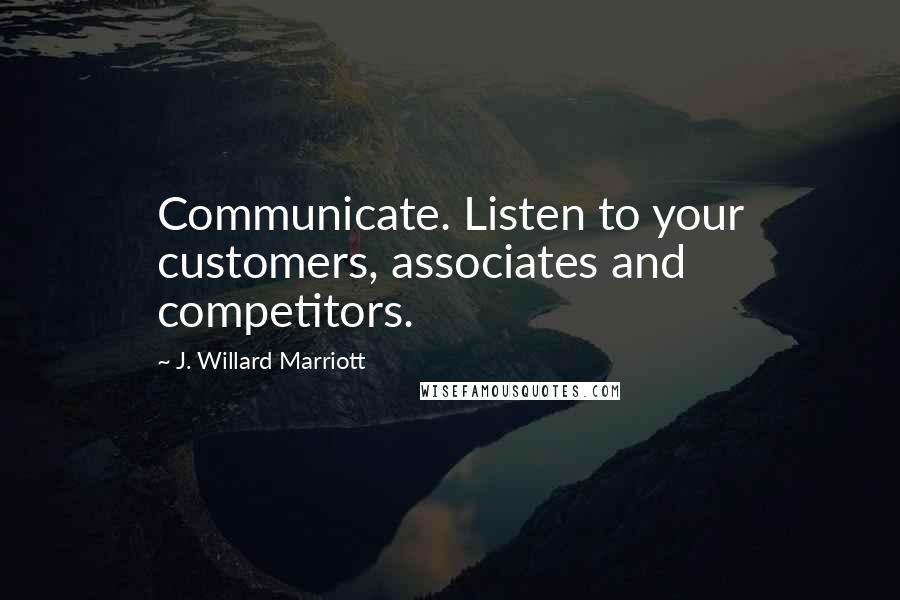 J. Willard Marriott Quotes: Communicate. Listen to your customers, associates and competitors.