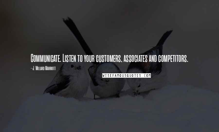 J. Willard Marriott Quotes: Communicate. Listen to your customers, associates and competitors.