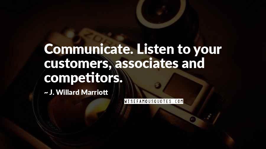 J. Willard Marriott Quotes: Communicate. Listen to your customers, associates and competitors.