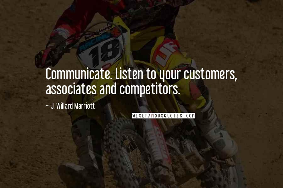 J. Willard Marriott Quotes: Communicate. Listen to your customers, associates and competitors.