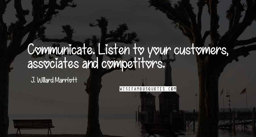 J. Willard Marriott Quotes: Communicate. Listen to your customers, associates and competitors.