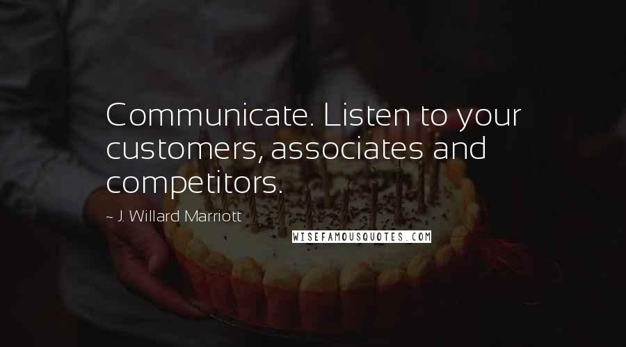 J. Willard Marriott Quotes: Communicate. Listen to your customers, associates and competitors.