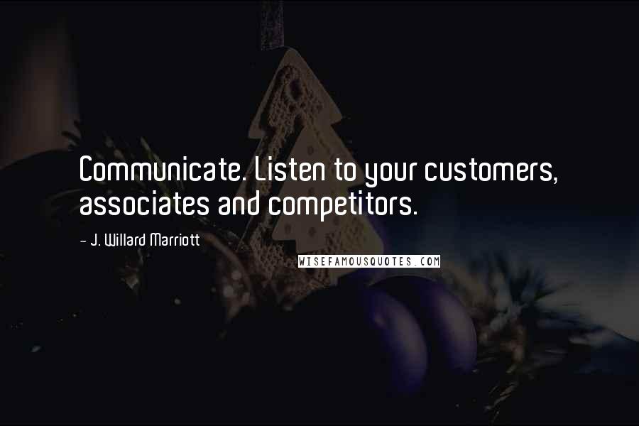 J. Willard Marriott Quotes: Communicate. Listen to your customers, associates and competitors.