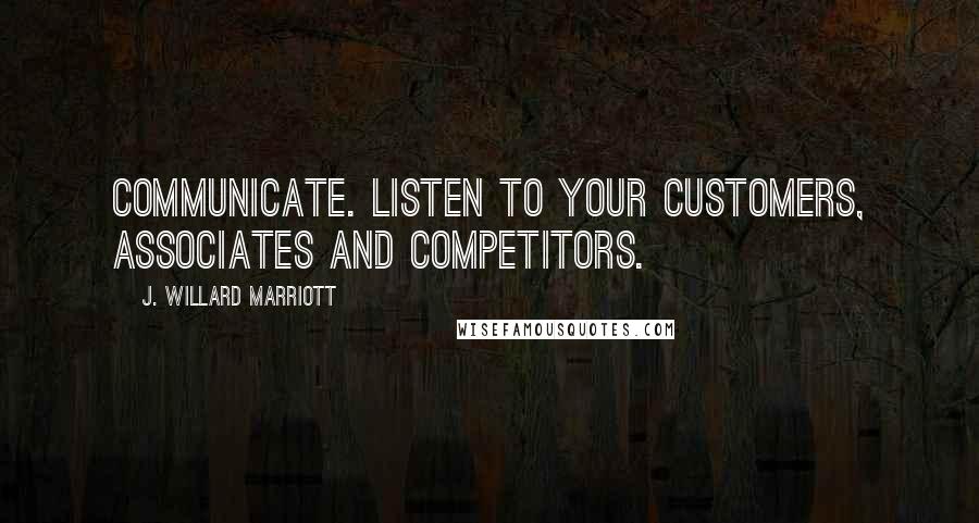 J. Willard Marriott Quotes: Communicate. Listen to your customers, associates and competitors.