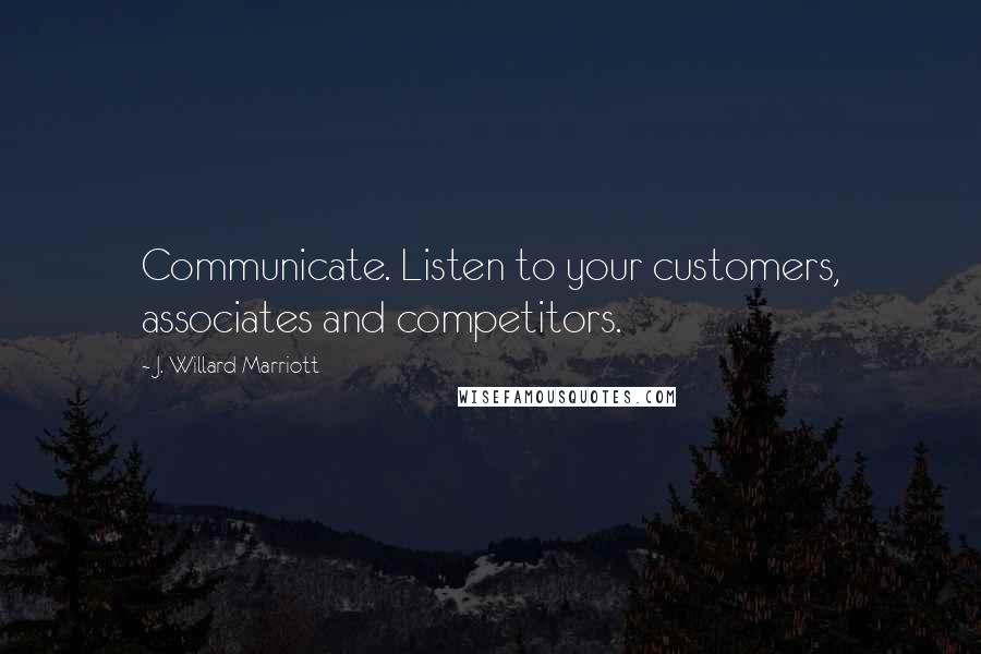 J. Willard Marriott Quotes: Communicate. Listen to your customers, associates and competitors.