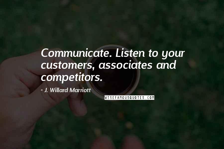 J. Willard Marriott Quotes: Communicate. Listen to your customers, associates and competitors.