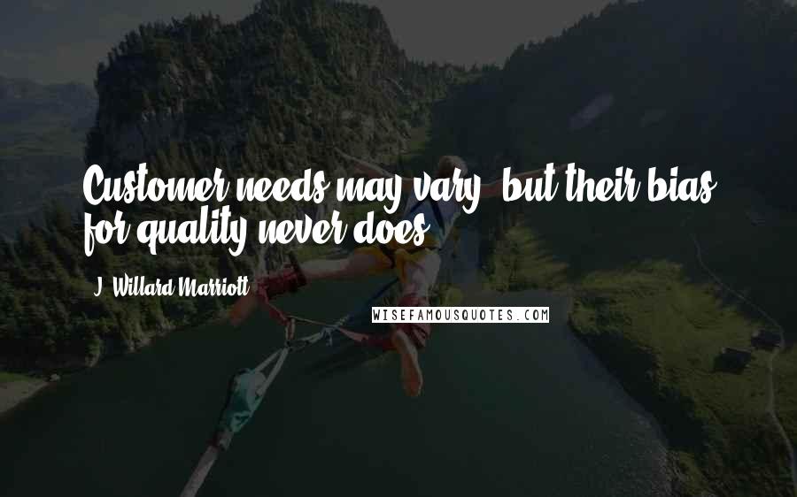 J. Willard Marriott Quotes: Customer needs may vary, but their bias for quality never does.