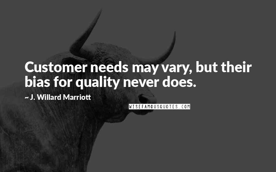 J. Willard Marriott Quotes: Customer needs may vary, but their bias for quality never does.