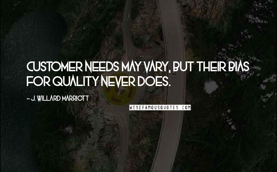 J. Willard Marriott Quotes: Customer needs may vary, but their bias for quality never does.