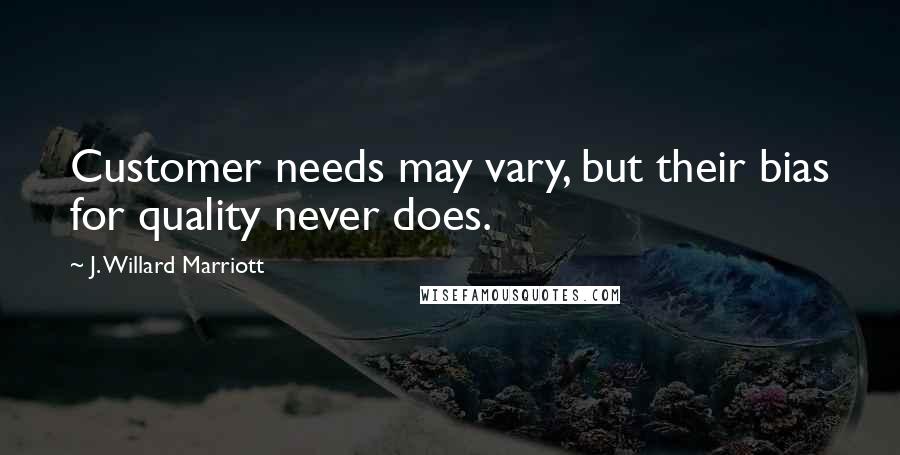 J. Willard Marriott Quotes: Customer needs may vary, but their bias for quality never does.