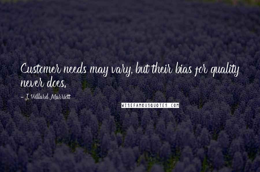 J. Willard Marriott Quotes: Customer needs may vary, but their bias for quality never does.