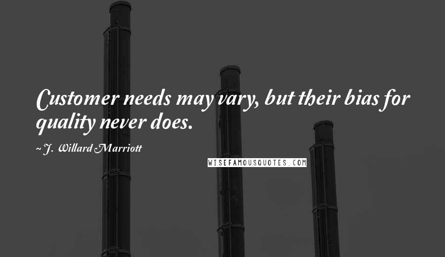 J. Willard Marriott Quotes: Customer needs may vary, but their bias for quality never does.