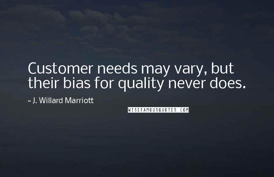 J. Willard Marriott Quotes: Customer needs may vary, but their bias for quality never does.