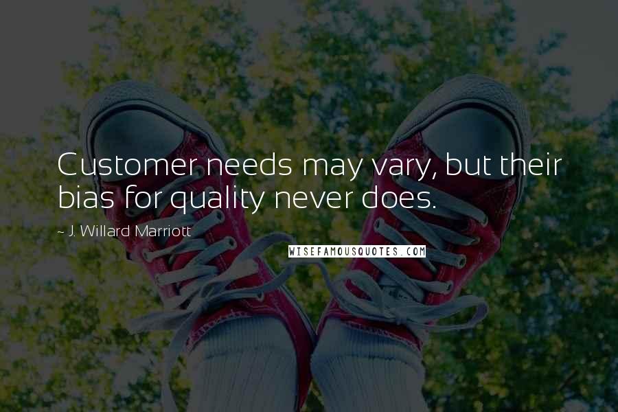 J. Willard Marriott Quotes: Customer needs may vary, but their bias for quality never does.
