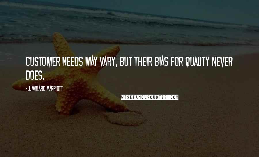 J. Willard Marriott Quotes: Customer needs may vary, but their bias for quality never does.